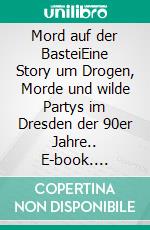 Mord auf der BasteiEine Story um Drogen, Morde und wilde Partys im Dresden der 90er Jahre.. E-book. Formato EPUB ebook