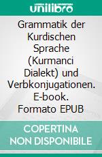 Grammatik der Kurdischen Sprache (Kurmanci Dialekt) und Verbkonjugationen. E-book. Formato EPUB ebook