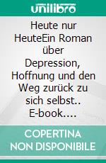 Heute nur HeuteEin Roman über Depression, Hoffnung und den Weg zurück zu sich selbst.. E-book. Formato EPUB ebook