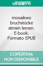 mosaikwo bruchstücke atmen lernen. E-book. Formato EPUB ebook