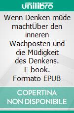 Wenn Denken müde machtÜber den inneren Wachposten und die Müdigkeit des Denkens. E-book. Formato EPUB ebook