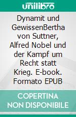 Dynamit und GewissenBertha von Suttner, Alfred Nobel und der Kampf um Recht statt Krieg. E-book. Formato EPUB ebook