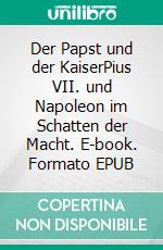 Der Papst und der KaiserPius VII. und Napoleon im Schatten der Macht. E-book. Formato EPUB ebook