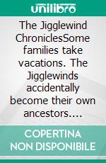 The Jigglewind ChroniclesSome families take vacations. The Jigglewinds accidentally become their own ancestors. E-book. Formato EPUB ebook