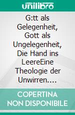 G:tt als Gelegenheit, Gott als Ungelegenheit, Die Hand ins LeereEine Theologie der Unwirren. E-book. Formato EPUB ebook