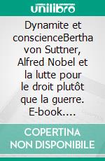 Dynamite et conscienceBertha von Suttner, Alfred Nobel et la lutte pour le droit plutôt que la guerre. E-book. Formato EPUB ebook