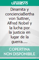Dinamita y concienciaBertha von Suttner, Alfred Nobel y la lucha por la justicia en lugar de la guerra. E-book. Formato EPUB ebook