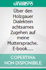 Über den Holzgauer Dialektein achtsames Zugehen auf meine Muttersprache. E-book. Formato EPUB ebook