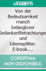 Von der Bedeutsamkeit manch belangloser GedankenBetrachtungen und Ideensplitter. E-book. Formato EPUB ebook