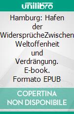 Hamburg: Hafen der WidersprücheZwischen Weltoffenheit und Verdrängung. E-book. Formato EPUB ebook