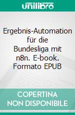 Ergebnis-Automation für die Bundesliga mit n8n. E-book. Formato EPUB ebook