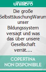 Die große SelbsttäuschungWarum unser Bildungssystem versagt und was das über unsere Gesellschaft verrät. E-book. Formato EPUB ebook