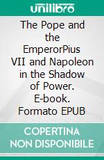 The Pope and the EmperorPius VII and Napoleon in the Shadow of Power. E-book. Formato EPUB ebook