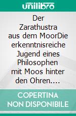 Der Zarathustra aus dem MoorDie erkenntnisreiche Jugend eines Philosophen mit Moos hinter den Ohren. E-book. Formato EPUB ebook