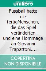 Fussball hatte nie fertigMenschen, die das Spiel veränderten und eine Hommage an Giovanni Trapattoni. E-book. Formato EPUB ebook