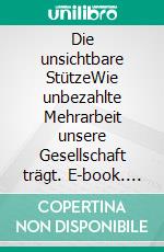 Die unsichtbare StützeWie unbezahlte Mehrarbeit unsere Gesellschaft trägt. E-book. Formato EPUB ebook