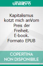 Kapitalismus kotzt mich anVom Preis der Freiheit. E-book. Formato EPUB ebook