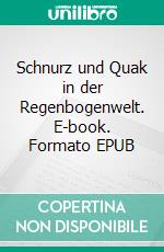 Schnurz und Quak in der Regenbogenwelt. E-book. Formato EPUB ebook