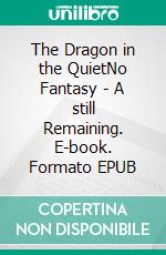 The Dragon in the QuietNo Fantasy - A still Remaining. E-book. Formato EPUB ebook