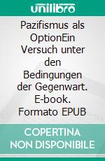 Pazifismus als OptionEin Versuch unter den Bedingungen der Gegenwart. E-book. Formato EPUB ebook