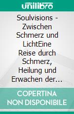 Soulvisions - Zwischen Schmerz und LichtEine Reise durch Schmerz, Heilung und Erwachen der Seele. E-book. Formato EPUB ebook