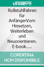 Rollstuhlfahren für AnfängerVom Hinsetzen, Weiterleben und Neuorientieren. E-book. Formato EPUB ebook