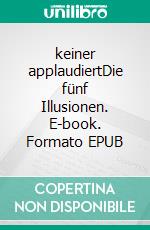 keiner applaudiertDie fünf Illusionen. E-book. Formato EPUB ebook