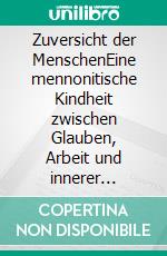 Zuversicht der MenschenEine mennonitische Kindheit zwischen Glauben, Arbeit und innerer Freiheit. E-book. Formato EPUB ebook