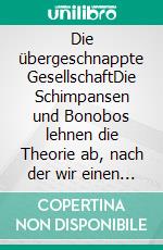 Die übergeschnappte GesellschaftDie Schimpansen und Bonobos lehnen die Theorie ab, nach der wir einen gemeinsamen Ursprung ha-ben sollen.. E-book. Formato EPUB ebook