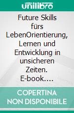 Future Skills fürs LebenOrientierung, Lernen und Entwicklung in unsicheren Zeiten. E-book. Formato EPUB ebook