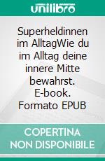 Superheldinnen im AlltagWie du im Alltag deine innere Mitte bewahrst. E-book. Formato EPUB ebook