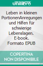 Leben in kleinen PortionenAnregungen und Hilfen für schwierige Lebenslagen. E-book. Formato EPUB ebook