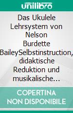 Das Ukulele Lehrsystem von Nelson Burdette BaileySelbstinstruction, didaktische Reduktion und musikalische Praxis im amerikanischen Festlandkontext. E-book. Formato EPUB ebook