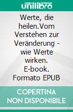 Werte, die heilen.Vom Verstehen zur Veränderung - wie Werte wirken. E-book. Formato EPUB ebook