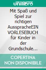 Mit Spaß und Spiel zur richtigen AusspracheEIN VORLESEBUCH für Kinder in der Grundschule mit Übungen im Gespräch mit Mama oder Papa. E-book. Formato EPUB ebook