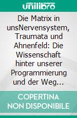 Die Matrix in unsNervensystem, Traumata und Ahnenfeld: Die Wissenschaft hinter unserer Programmierung und der Weg in die Freiheit. E-book. Formato EPUB ebook