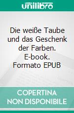 Die weiße Taube und das Geschenk der Farben. E-book. Formato EPUB ebook