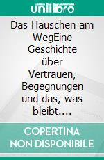 Das Häuschen am WegEine Geschichte über Vertrauen, Begegnungen und das, was bleibt. E-book. Formato EPUB ebook