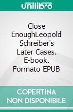Close EnoughLeopold Schreiber's Later Cases. E-book. Formato EPUB ebook