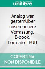 Analog war gesternÜber unsere innere Verfassung. E-book. Formato EPUB ebook