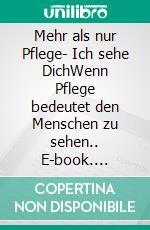 Mehr als nur Pflege- Ich sehe DichWenn Pflege bedeutet den Menschen zu sehen.. E-book. Formato EPUB ebook