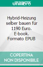 Hybrid-Heizung selber bauen für 1190 Euro. E-book. Formato EPUB ebook