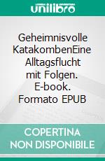 Geheimnisvolle KatakombenEine Alltagsflucht mit Folgen. E-book. Formato EPUB ebook