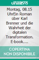 Montag, 08.15 UhrEin Roman über Karl Brenner und die Wahrheit der digitalen Transformation. E-book. Formato EPUB ebook