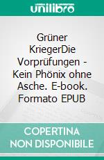 Grüner KriegerDie Vorprüfungen - Kein Phönix ohne Asche. E-book. Formato EPUB ebook