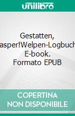 Gestatten, Jasper!Welpen-Logbuch. E-book. Formato EPUB ebook