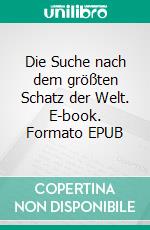 Die Suche nach dem größten Schatz der Welt. E-book. Formato EPUB ebook