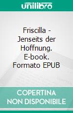 Friscilla - Jenseits der Hoffnung. E-book. Formato EPUB ebook
