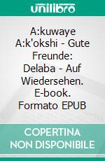 A:kuwaye A:k'okshi - Gute Freunde: Delaba - Auf Wiedersehen. E-book. Formato EPUB ebook