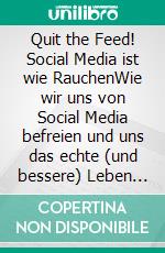 Quit the Feed! Social Media ist wie RauchenWie wir uns von Social Media befreien und uns das echte (und bessere) Leben zurückholen. E-book. Formato EPUB ebook